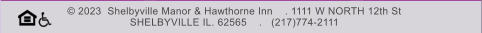 © 2023  Shelbyville Manor & Hawthorne Inn    . 1111 W NORTH 12th St  SHELBYVILLE IL. 62565    .   (217)774-2111